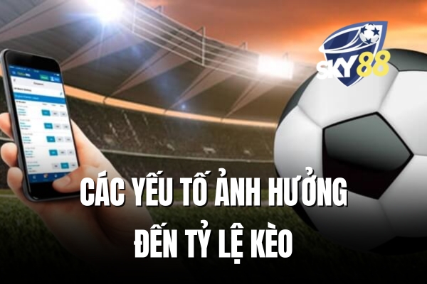 Các yếu tố ảnh hưởng đến tỷ lệ kèo