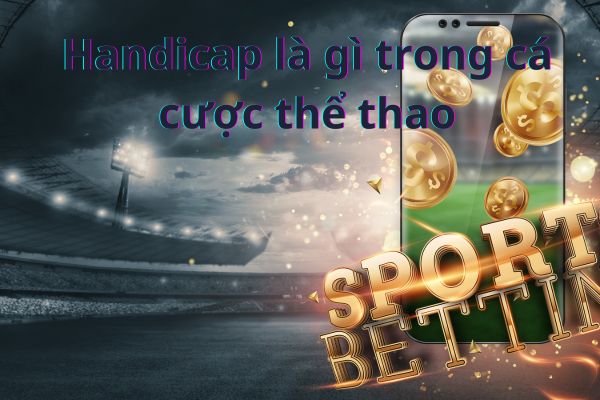 Handicap là gì trong cá cược thể thao