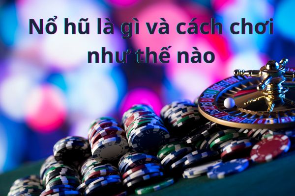 Nổ hũ là gì và cách chơi như thế nào