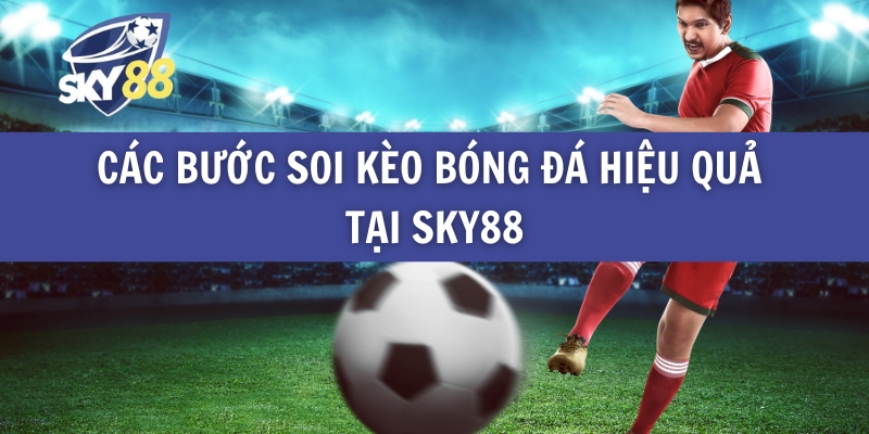 Các Bước Soi Kèo Bóng Đá Hiệu Quả Tại Sky88