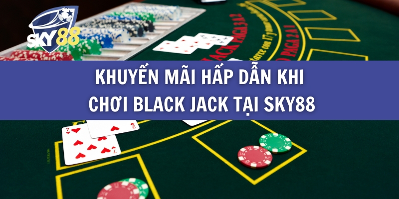 Khuyến Mãi Hấp Dẫn Khi Chơi Black Jack Tại Sky88
