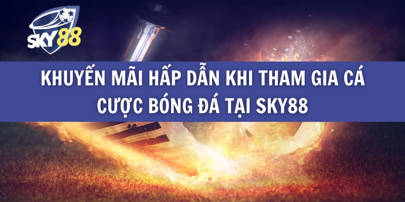 Khuyến Mãi Hấp Dẫn Khi Tham Gia Cá Cược Bóng Đá Tại Sky88